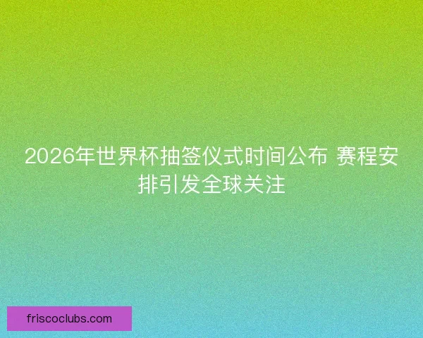 2026年世界杯抽签仪式时间公布 赛程安排引发全球关注