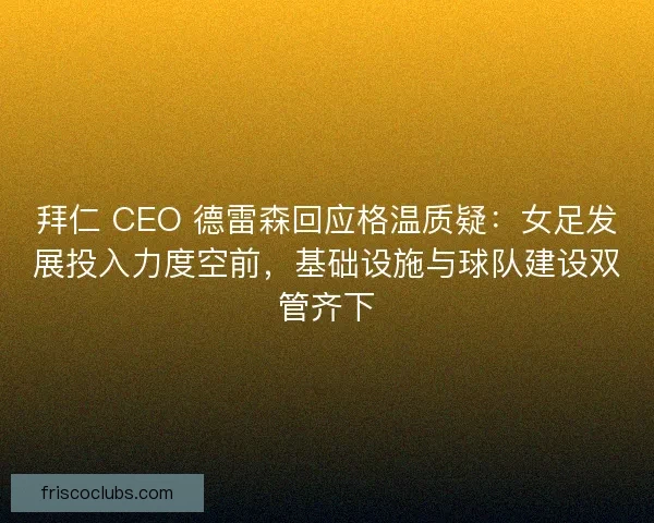 拜仁 CEO 德雷森回应格温质疑：女足发展投入力度空前，基础设施与球队建设双管齐下