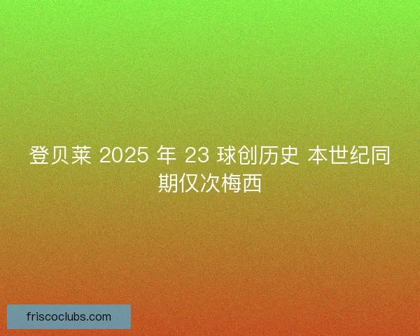 登贝莱 2025 年 23 球创历史 本世纪同期仅次梅西