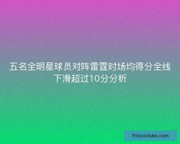五名全明星球员对阵雷霆时场均得分全线下滑超过10分分析