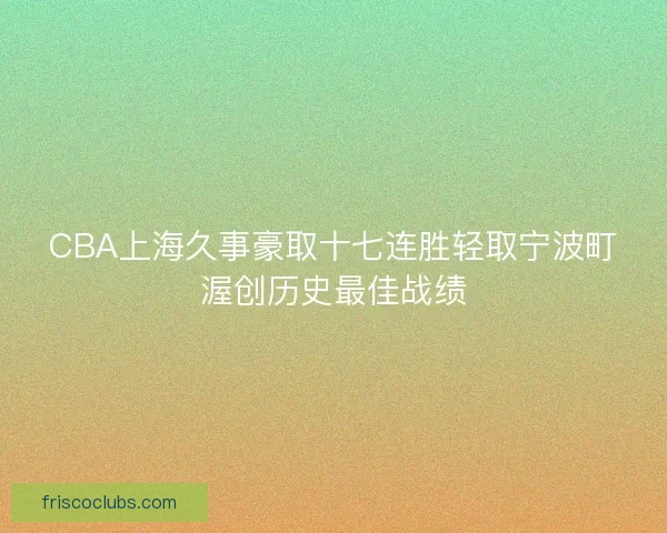 CBA上海久事豪取十七连胜轻取宁波町渥创历史最佳战绩