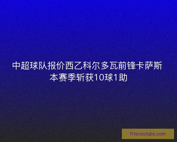 中超球队报价西乙科尔多瓦前锋卡萨斯 本赛季斩获10球1助