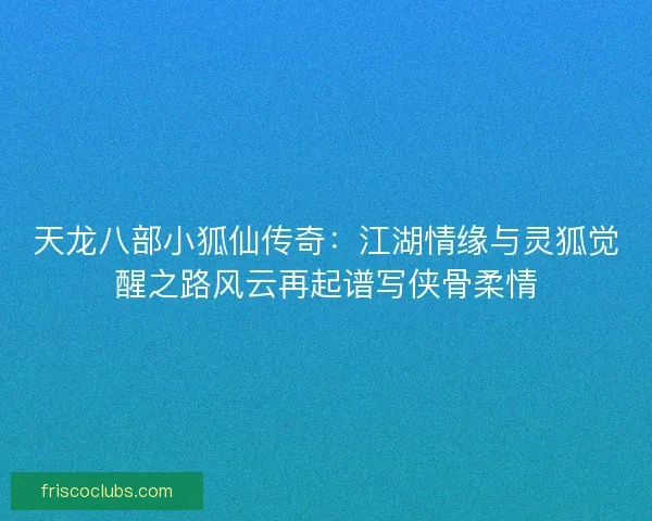 天龙八部小狐仙传奇：江湖情缘与灵狐觉醒之路风云再起谱写侠骨柔情