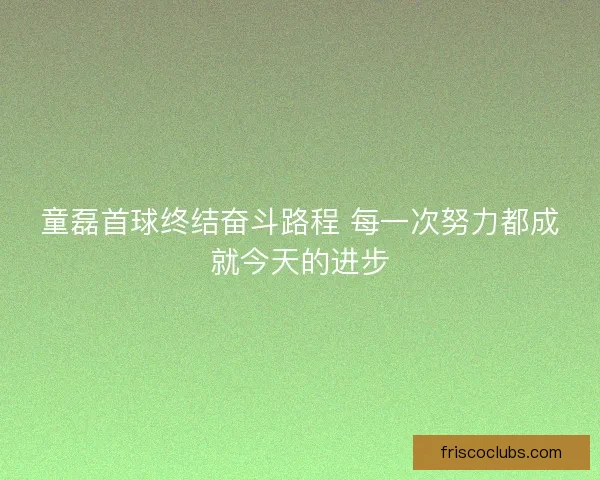 童磊首球终结奋斗路程 每一次努力都成就今天的进步