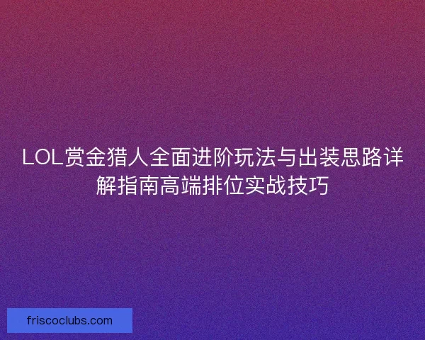 LOL赏金猎人全面进阶玩法与出装思路详解指南高端排位实战技巧