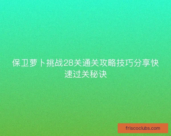 保卫萝卜挑战28关通关攻略技巧分享快速过关秘诀
