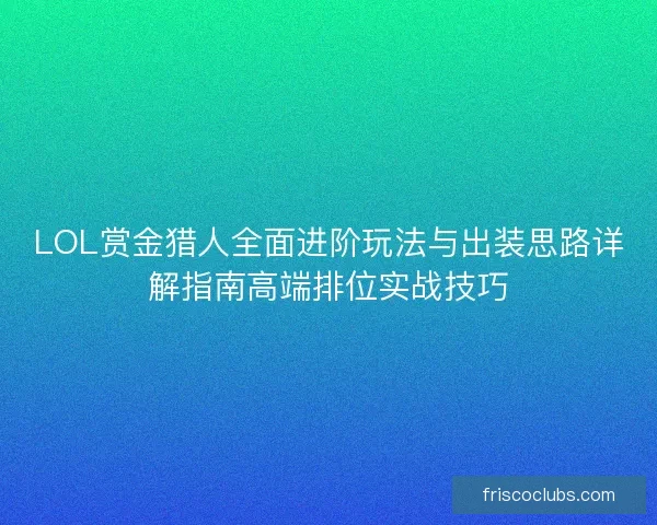 LOL赏金猎人全面进阶玩法与出装思路详解指南高端排位实战技巧