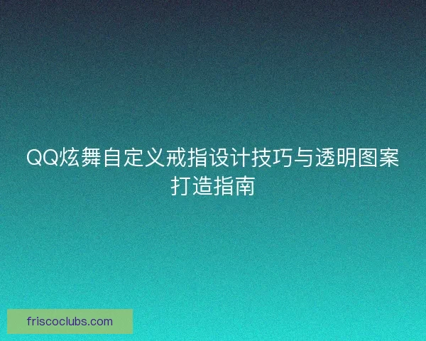 QQ炫舞自定义戒指设计技巧与透明图案打造指南